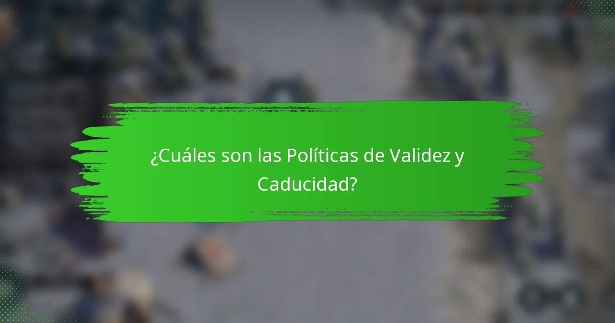 ¿Cuáles son las Políticas de Validez y Caducidad?
